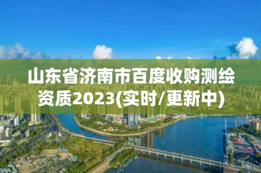 山東省濟南市百度收購測繪資質(zhì)2023(實時/更新中)