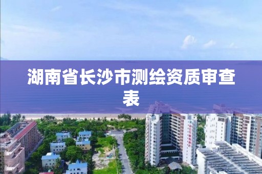 湖南省長沙市測繪資質(zhì)審查表