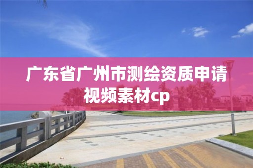 廣東省廣州市測繪資質申請視頻素材cp