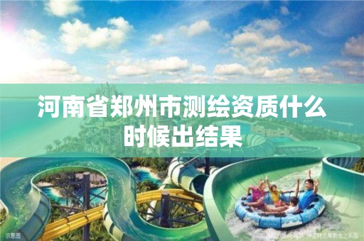 河南省鄭州市測繪資質什么時候出結果