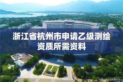 浙江省杭州市申請乙級測繪資質所需資料