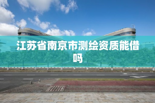 江蘇省南京市測繪資質能借嗎