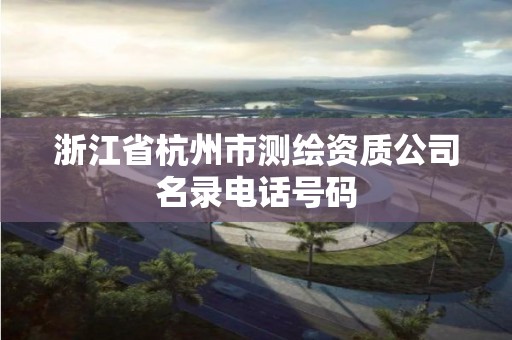 浙江省杭州市測繪資質公司名錄電話號碼