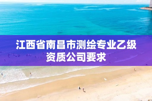 江西省南昌市測繪專業(yè)乙級資質(zhì)公司要求