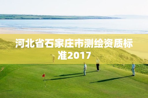 河北省石家莊市測繪資質標準2017