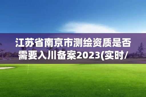 江蘇省南京市測繪資質是否需要入川備案2023(實時/更新中)