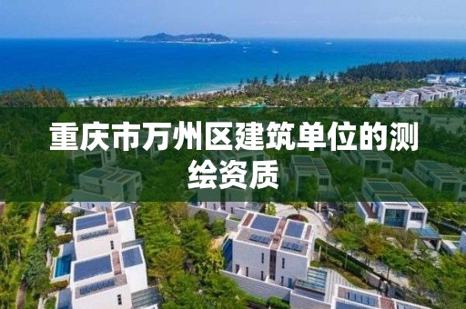 重慶市萬州區建筑單位的測繪資質