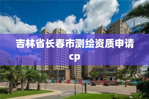 吉林省長(zhǎng)春市測(cè)繪資質(zhì)申請(qǐng)cp