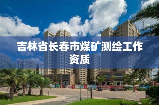 吉林省長春市煤礦測繪工作資質