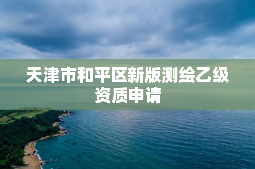 天津市和平區(qū)新版測(cè)繪乙級(jí)資質(zhì)申請(qǐng)