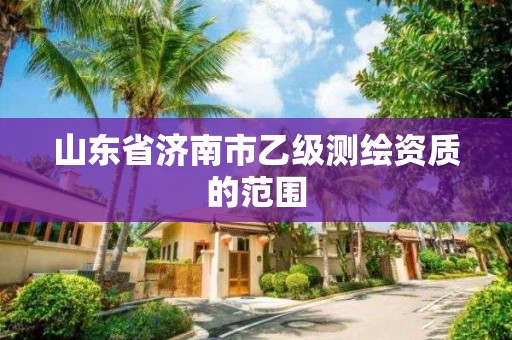 山東省濟南市乙級測繪資質的范圍