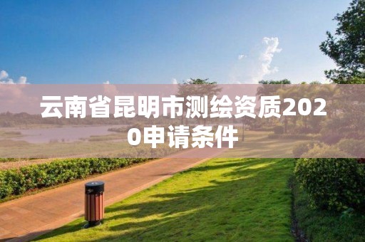 云南省昆明市測繪資質(zhì)2020申請條件