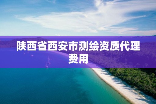 陜西省西安市測(cè)繪資質(zhì)代理費(fèi)用