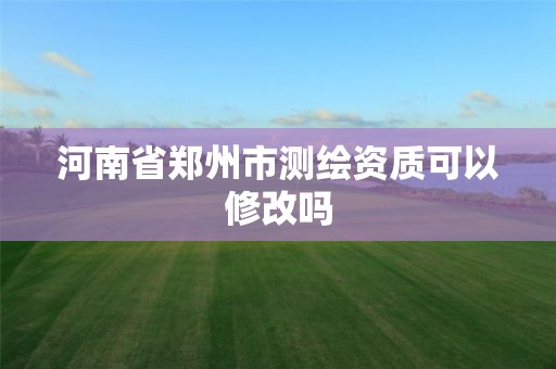 河南省鄭州市測繪資質可以修改嗎