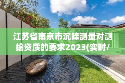 江蘇省南京市沉降測(cè)量對(duì)測(cè)繪資質(zhì)的要求2023(實(shí)時(shí)/更新中)