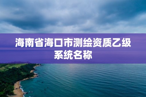 海南省海口市測繪資質乙級系統名稱