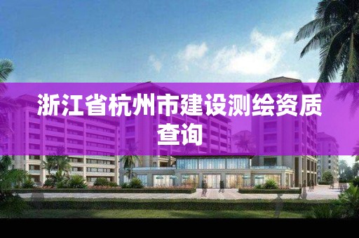 浙江省杭州市建設測繪資質查詢