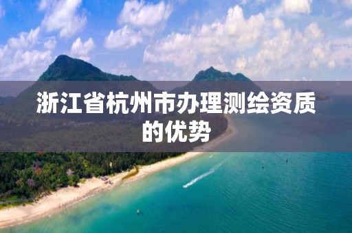 浙江省杭州市辦理測繪資質的優勢