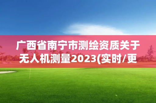 廣西省南寧市測繪資質(zhì)關(guān)于無人機測量2023(實時/更新中)