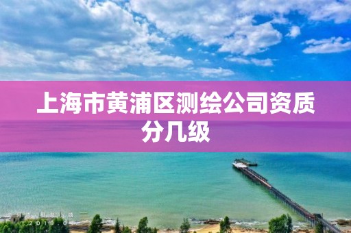 上海市黃浦區測繪公司資質分幾級