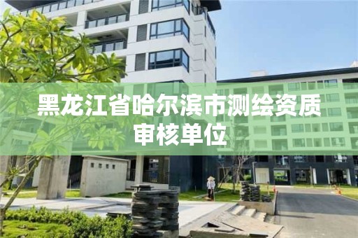 黑龍江省哈爾濱市測繪資質審核單位