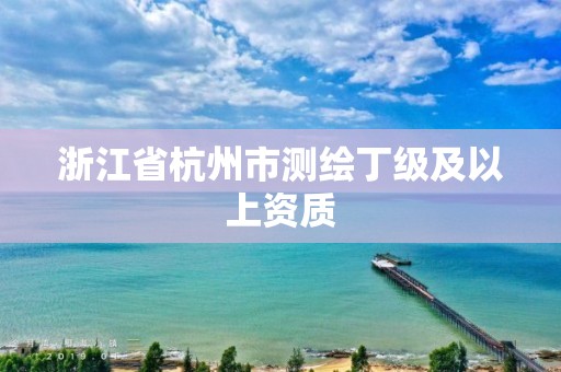 浙江省杭州市測繪丁級及以上資質