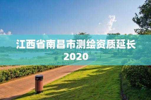 江西省南昌市測繪資質(zhì)延長2020