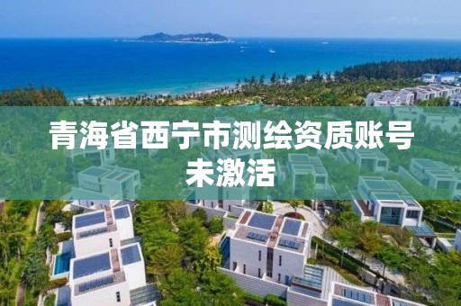 青海省西寧市測繪資質賬號未激活