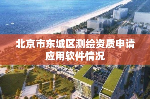 北京市東城區測繪資質申請應用軟件情況