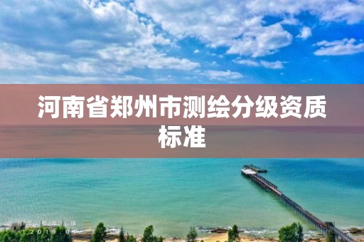 河南省鄭州市測繪分級資質標準