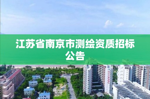 江蘇省南京市測繪資質(zhì)招標(biāo)公告