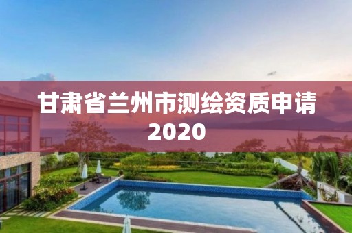 甘肅省蘭州市測繪資質申請2020