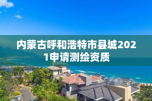 內(nèi)蒙古呼和浩特市縣城2021申請測繪資質(zhì)