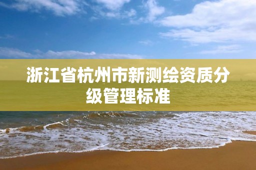 浙江省杭州市新測繪資質分級管理標準