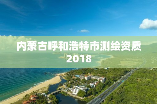 內蒙古呼和浩特市測繪資質2018