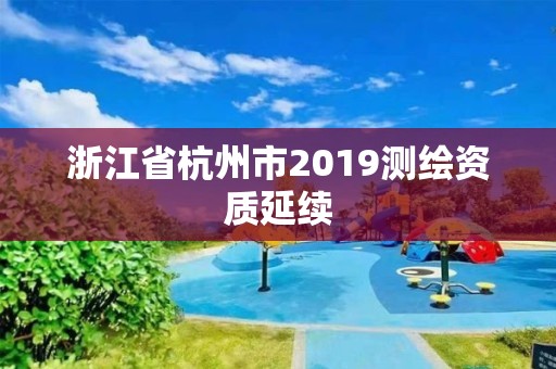 浙江省杭州市2019測繪資質延續