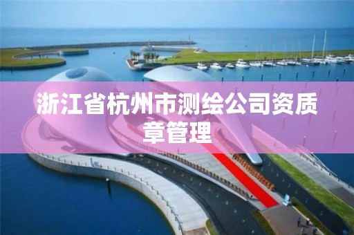 浙江省杭州市測繪公司資質章管理