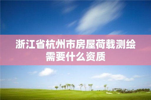 浙江省杭州市房屋荷載測繪需要什么資質