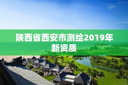 陜西省西安市測繪2019年新資質