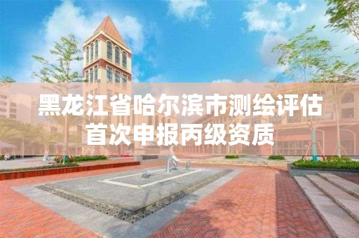 黑龍江省哈爾濱市測繪評估首次申報丙級資質(zhì)