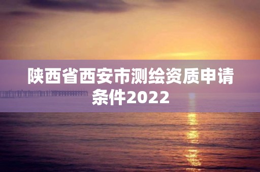 陜西省西安市測(cè)繪資質(zhì)申請(qǐng)條件2022