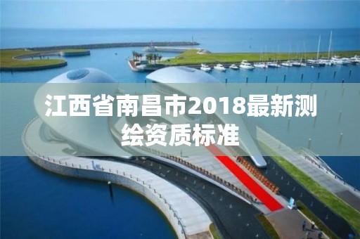 江西省南昌市2018最新測繪資質標準