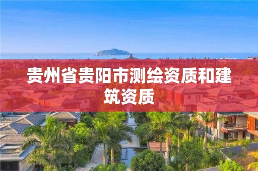 貴州省貴陽(yáng)市測(cè)繪資質(zhì)和建筑資質(zhì)