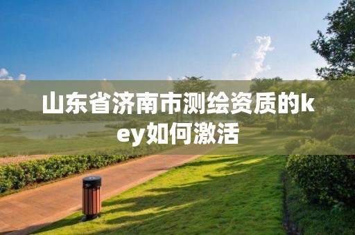 山東省濟南市測繪資質的key如何激活