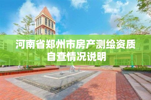 河南省鄭州市房產測繪資質自查情況說明