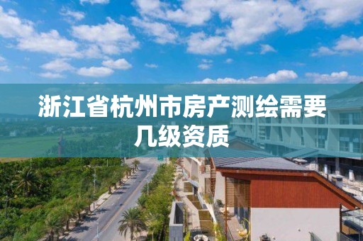 浙江省杭州市房產測繪需要幾級資質