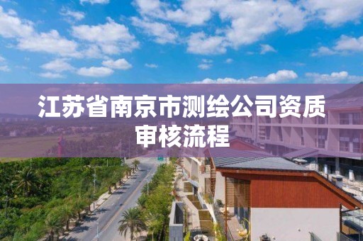 江蘇省南京市測繪公司資質審核流程