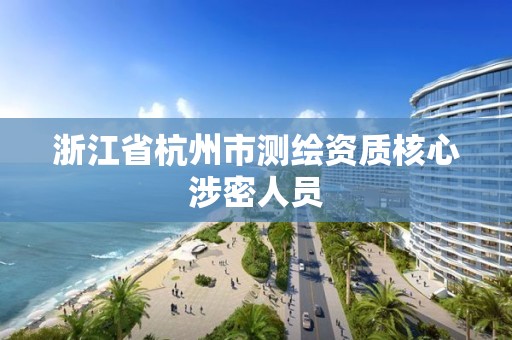 浙江省杭州市測(cè)繪資質(zhì)核心涉密人員