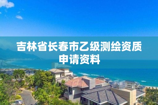 吉林省長春市乙級測繪資質申請資料