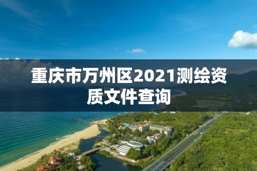 重慶市萬州區2021測繪資質文件查詢